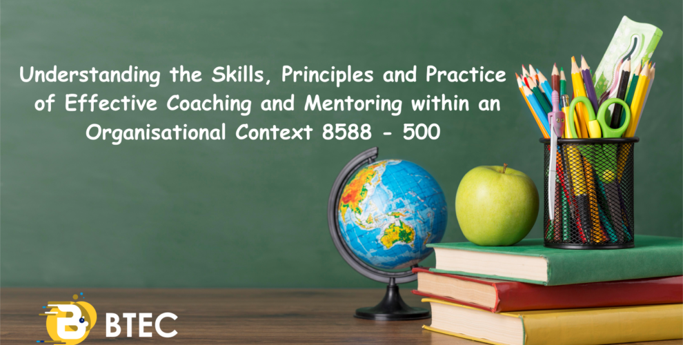 Understanding the Skills, Principles and Practice of Effective Coaching and Mentoring within an Organisational Context 8588 - 500